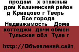 продам 2-х этажный дом,Калининский район,д.Кривцово(г.Тверь) - Все города Недвижимость » Дома, коттеджи, дачи обмен   . Тульская обл.,Тула г.